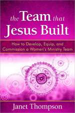 The Team That Jesus Built: How to Develop, Equip, and Commission a Women's Ministry Team