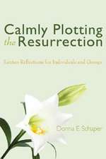 Calmly Plotting the Resurrection: Lenten Reflections for Individuals and Groups