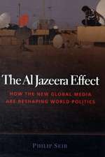 The Al Jazeera Effect: How the New Global Media Are Reshaping World Politics