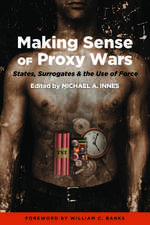 Making Sense of Proxy Wars: States, Surrogates & the Use of Force