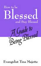 How to Be Blessed and Stay Blessed: A Guide to Being Blessed