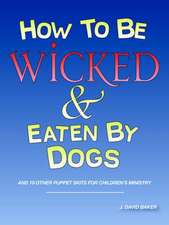 How to be Wicked and Eaten by Dogs: and 19 other puppet skits for childrens' ministry