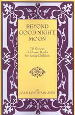 Beyond Good Night, Moon - 75 Reviews of Classic Books for Young Children