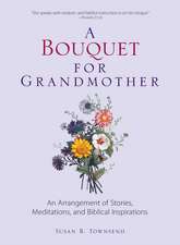 A Bouquet for Grandmother: An Arrangement of Stories, Meditations, and Biblical Inspirations