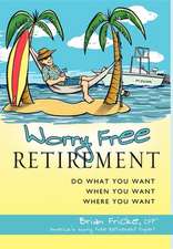 Worry Free Retirement: Do What You Want, When You Want, Where You Want