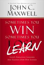 Sometimes You Win--Sometimes You Learn: Life's Greatest Lessons Are Gained from Our Losses