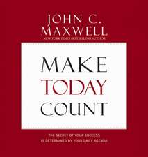 Make Today Count: The Secret of Your Success Is Determined by Your Daily Agenda