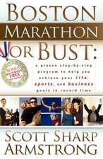 Boston Marathon or Bust: A Proven Step-By-Step Program That Helps You Achieve Your Life, Sports, and Business Goals in Record Time.