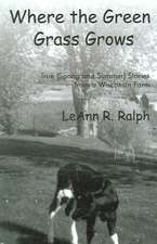 Where the Green Grass Grows: True (Spring and Summer) Stories from a Wisconsin Farm