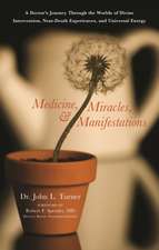 Medicine, Miracles, and Manifestations: A Doctor's Journey Through the Worlds of Divine Intervention, Near-Death Experiences, and Universal Energy