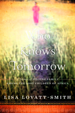 Who Knows Tomorrow: A Memoir of Finding Family among the Lost Children of Africa