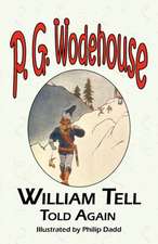 William Tell Told Again - From the Manor Wodehouse Collection, a Selection from the Early Works of P. G. Wodehouse