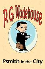 Psmith in the City - From the Manor Wodehouse Collection, a Selection from the Early Works of P. G. Wodehouse: A Series of Six Stories - From the Manor Wodehouse Collection, a Selection from the Early Works of P. G. Wodehouse