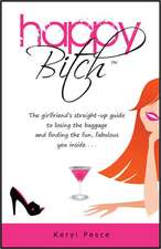 Happy Bitch: The Girlfriend's Straight-Up Guide to Losing the Baggage and Finding the Fun, Fabulous You Inside . . .