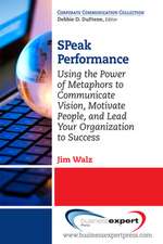 SPeak Performance: Using the Power of Metaphors to Communicate Vision, Motivate People, and Lead Your Organization to Success