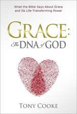 Grace, the DNA of God: What the Bible Says about Grace and Its Life-Transforming Power