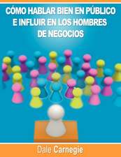 Como Hablar Bien En Publico E Influir En Los Hombres de Negocios Por Dale Carnegie Autor de Como Ganar Amigos