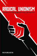 Radical Unionism: The Rise and Fall of Revolutionary Syndicalism