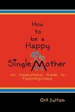 How to Be a Happy Single Mother, an Inspirational Guide to Parenting Alone