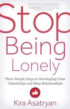 Stop Being Lonely: Three Simple Steps to Developing Close Friendships and Deep Relationships