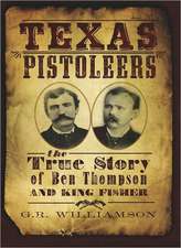 Texas Pistoleers: The True Story of Ben Thompson and King Fisher