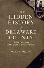 The Hidden History of Delaware County: Untold Tales from Cobb's Creek to the Brandywine