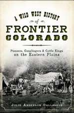 A Wild West History of Frontier Colorado: Pioneers, Gunslingers & Cattle Kings on the Eastern Plains