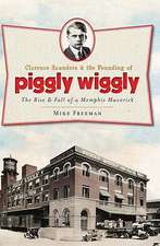 Clarence Saunders & the Founding of Piggly Wiggly: The Rise & Fall of a Memphis Maverick