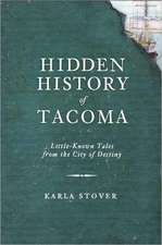 Hidden History of Tacoma: Little-Known Tales from the City of Destiny