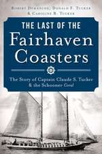 The Last of the Fairhaven Coasters: The Story of Captain Claude S. Tucker and the Schooner Coral