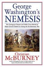 George Washington's Nemesis: The Outrageous Treason and Unfair Court-Martial of Major General Charles Lee During the Revolutionary War