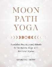 Moon Path Yoga: Kundalini Practices and Rituals for Women to Align with the Lunar Cycles