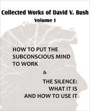 Collected Works of David V. Bush Volume I - How to Put the Subconscious Mind to Work & the Silence: An American Story of Real Life