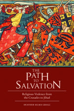 The Path to Salvation: Religious Violence from the Crusades to Jihad