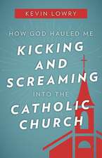 How God Hauled Me Kicking and Screaming Into the Catholic Church