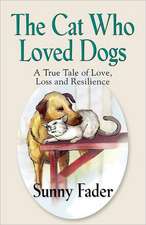 The Cat Who Loved Dogs: A True Tale of Love, Loss and Resilience