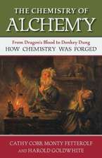 The Chemistry of Alchemy: From Dragon's Blood to Donkey Dung, How Chemistry Was Forged