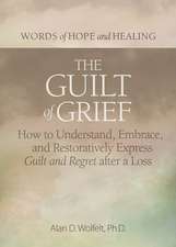 The Guilt of Grief: How to Understand, Embrace, and Restoratively Express Guilt and Regret after a Loss