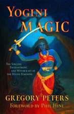 Yogini Magic: The Sorcery, Enchantment and Witchcraft of the Divine Feminine