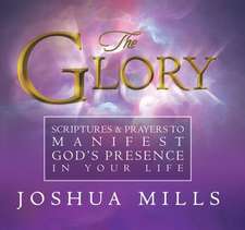 The Glory: Scriptures & Prayers to Manifest God's Presence in Your Life