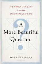 A More Beautiful Question: The Power of Inquiry to Spark Breakthrough Ideas