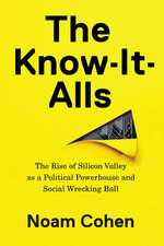 The Know-It-Alls: The Rise of Silicon Valley as a Political Powerhouse and Social Wrecking Ball