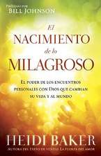 El Nacimiento de Lo Milagroso: El Poder de los Encuentros Personales Con Dios Que Cambian su Vida y al Mundo = Birthing the Miraculous