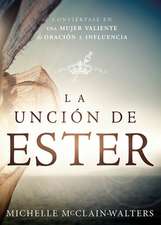 La Uncion de Ester: Conviertase En Una Mujer Valiente de Oracion E Influencia