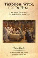 Through, With, and in Him: The Prayer Life of Jesus and How to Make It Our Own