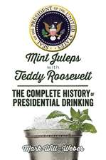 Mint Juleps with Teddy Roosevelt: The Complete History of Presidential Drinking