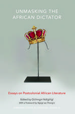 Unmasking the African Dictator: Essays on Postcolonial African Literature