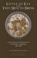 Little to Eat and Thin Mud to Drink: Letters, Diaries, and Memoirs from the Red River Campaigns, 1863–1864