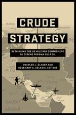 Crude Strategy: Rethinking the Us Military Commitment to Defend Persian Gulf Oil