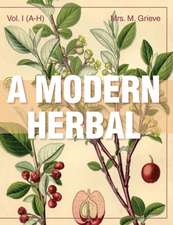 A Modern Herbal (Volume 1, A-H): The Medicinal, Culinary, Cosmetic and Economic Properties, Cultivation and Folk-Lore of Herbs, Grasses, Fungi, Shru